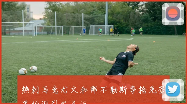 热刺马竞尤文和那不勒斯争抢免签罗伯逊引发关注