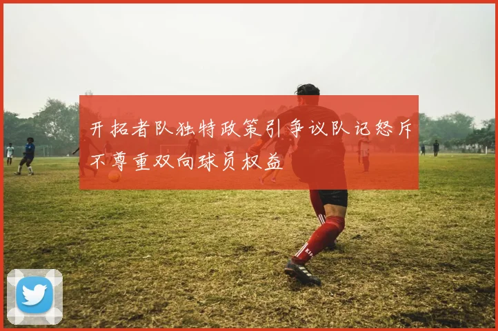 开拓者队独特政策引争议队记怒斥不尊重双向球员权益
