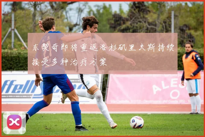 东契奇即将重返洛杉矶里夫斯持续接受多种治疗方案